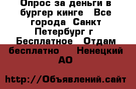 Опрос за деньги в бургер кинге - Все города, Санкт-Петербург г. Бесплатное » Отдам бесплатно   . Ненецкий АО